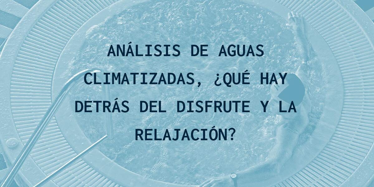 ANÁLISIS DE AGUAS CLIMATIZADAS. ¿QUÉ HAY DETRÁS DEL DISFRUTE Y LA RELAJACIÓN?