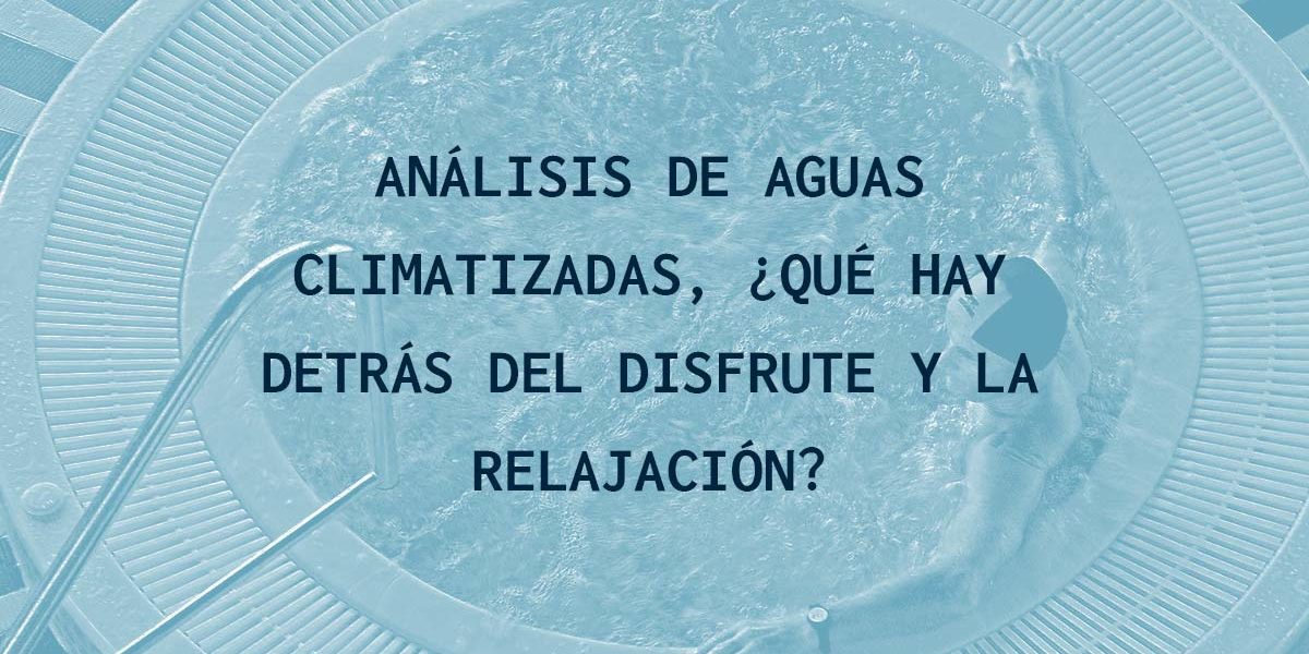 ANÁLISIS DE AGUAS CLIMATIZADAS. ¿QUÉ HAY DETRÁS DEL DISFRUTE Y LA RELAJACIÓN?